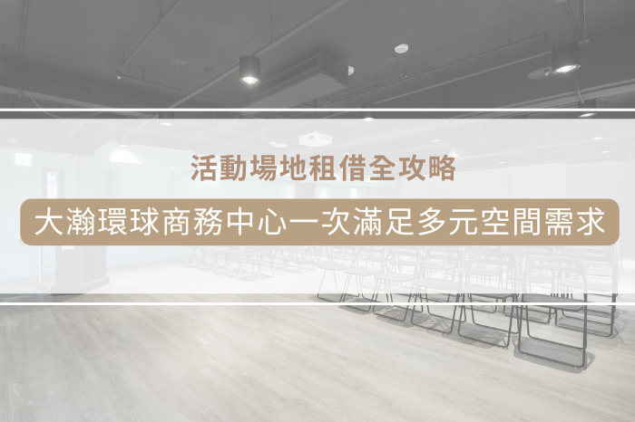 活動場地租借全攻略:<br />大瀚環球商務中心一次滿足多元空間需求