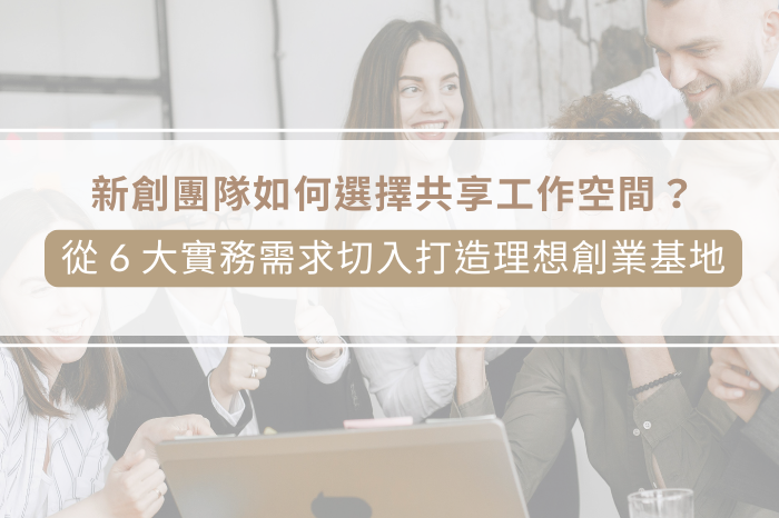 新創團隊如何選擇共享工作空間?<br />從 6 大實務需求切入打造理想創業基地