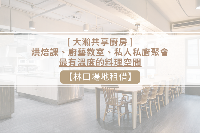 【林口場地租借】大瀚共享廚房<br />從烘焙課、廚藝教室到私人私廚聚會<br />打造最有溫度的料理空間