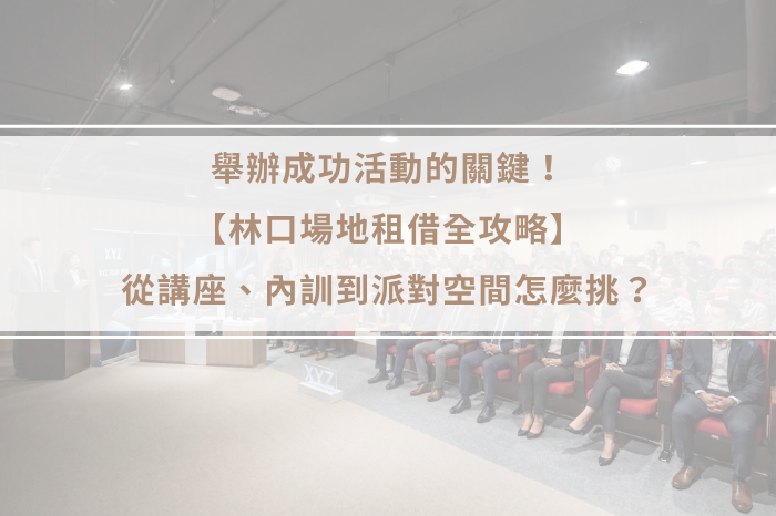 舉辦成功活動的關鍵！<br />【林口場地租借全攻略】<br />從講座、內訓到派對空間怎麼挑？