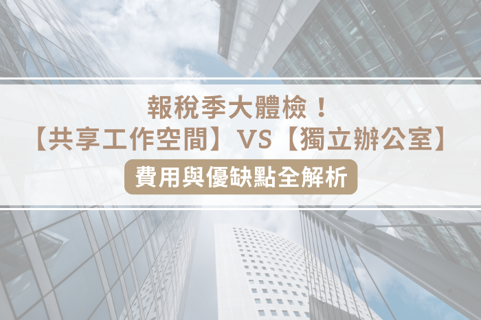 報稅季大體檢！<br />商務中心【共享辦公室】vs【獨立辦公室】<br />費用與優缺點全解析