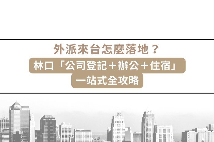 外派來台怎麼落地？<br />林口「公司登記＋辦公＋住宿」<br />一站式全攻略